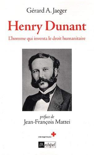 Henry Dunant, l'homme qui inventa le droit humanitaire : biographie