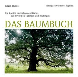 Das Baumbuch: Die ältesten und schönsten Bäume aus der Region Tübingen und Reutlingen