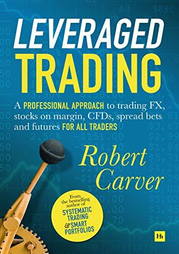 Leveraged Trading: A Professional Approach to Trading Fx, Stocks on Margin, Cfds, Spread Bets and Futures for All Traders