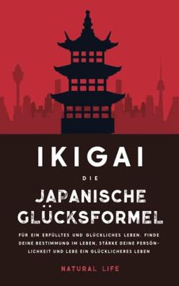 Ikigai: Die japanische Glücksformel für ein erfülltes und glückliches Leben. Finde deine Bestimmung im Leben, stärke deine Persönlichkeit und lebe ein glücklicheres Leben (2.Auflage)