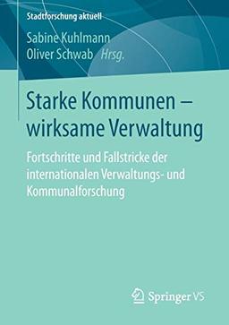 Starke Kommunen – wirksame Verwaltung: Fortschritte und Fallstricke der internationalen Verwaltungs- und Kommunalforschung (Stadtforschung aktuell)