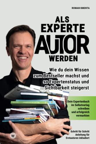 Als Experte Autor werden - Wie du dein Wissen zum Besteller machst und so Expertenstatus und Sichtbarkeit steigerst: Dein Expertenbuch im Selbstverlag schreiben und erfolgreich vermarkten