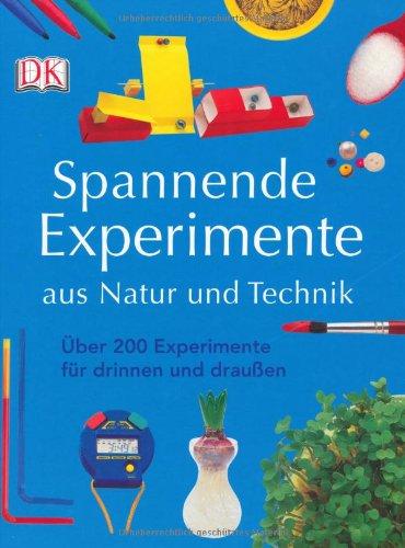 Spannende Experimente aus Natur und Technik: Über 200 Experimente für drinnen und draußen