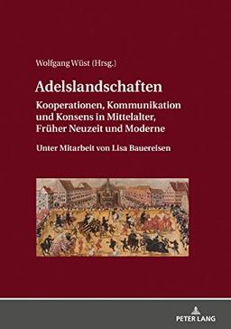 Adelslandschaften: Kooperationen, Kommunikation und Konsens in Mittelalter, Früher Neuzeit und Moderne / Unter Mitarbeit von Lisa Bauereisen