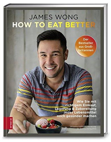 How to eat better: Wie Sie mit richtigem Einkauf, Lagerung & Zubereitung jedes Lebensmittel noch gesünder machen