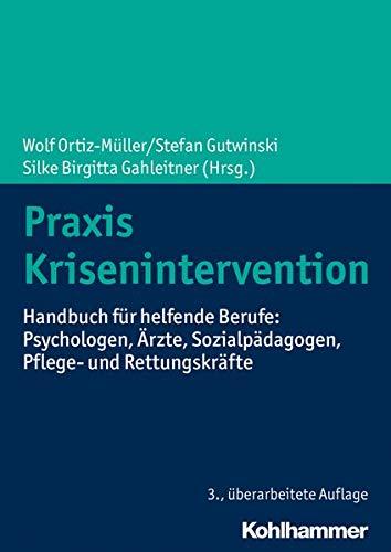 Praxis Krisenintervention: Handbuch für helfende Berufe: Psychologen, Ärzte, Sozialpädagogen, Pflege- und Rettungskräfte