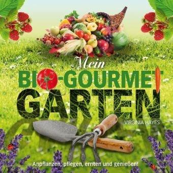 Mein Bio-Gourmet-Garten: Anpflanzen, Pflegen, Ernten und Genießen!