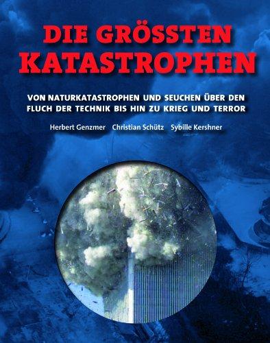 Die größten Katastrophen: Von Naturkatastrophen und Seuchen über den Fluch der Technik bis hin zu Krieg und Terror