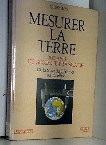 Mesurer la Terre : 300 ans de géodésie française, de la toise du Châtelet au satellite