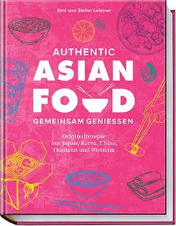 Authentic Asian Food – Gemeinsam genießen: Originalrezepte aus Japan, Korea, China, Vietnam und Thailand: Originalrezepte aus Japan, Korea, China, Thailand und Vietnam