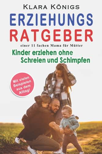 ERZIEHUNGSRATGEBER einer 11 fachen Mama für Mütter: Kinder ohne Stress, Gewalt und Wut erziehen durch Ruhe, Vertrauen und Zuneigung. Mit Beispielen aus dem Alltag ohne Schreien und Schimpfen.