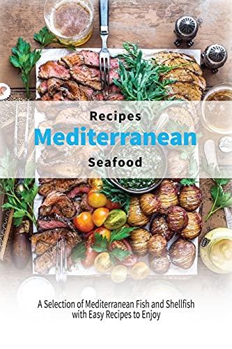 Mediterranean Seafood Recipes: A Selection of Mediterranean Fish and Shellfish with Easy Recipes to Enjoy