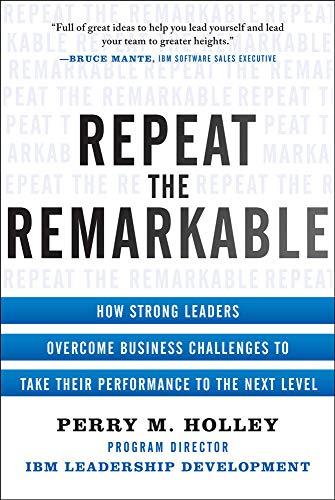 Repeat the Remarkable: How Strong Leaders Overcome Business Challenges to Take Their Performance to the Next Level