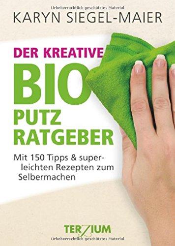 Der kreative BIO Putzratgeber: Mit 150 Tipps und superleichten Rezepten zum Selbermachen