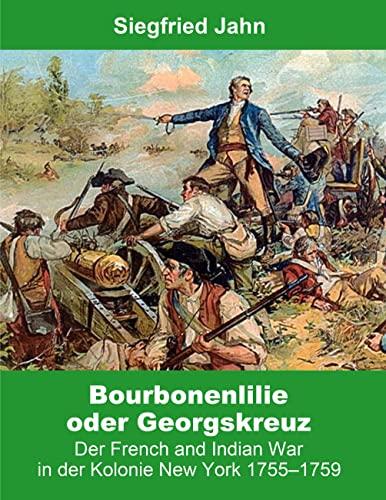 Bourbonenlilie oder Georgskreuz: Der French and Indian War in der Kolonie New York 1755-1759 (Buchedition Amerindian Research)