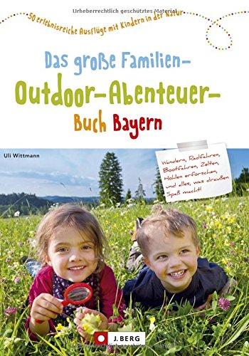 Freizeitführer Kinder Bayern: Das große Familien-Outdoor-Abenteuer-Buch Bayern ist ein Freizeitführer für Familien mit Kindern. 50 x Abenteuer- und Erlebniswandern mit Kindern: Familienerlebnis Bayern