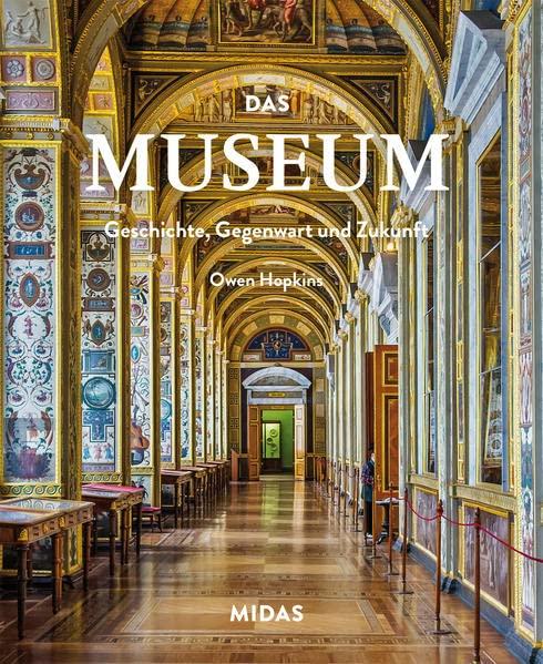 Das Museum – Geschichte, Gegenwart und Zukunft: Von den Ursprüngen bis ins 21. Jahrhundert. Über 100 berühmte Museen: Bildband mit vielen Fotos und Infos zu Sammlungen und Architektur