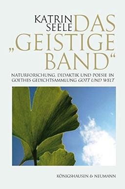 Das "Geistige Band": Poesie, Didaktik und Naturforschung in Goethes Gedichtsammlung Gott und Welt (Epistemata - Würzburger wissenschaftliche Schriften. Reihe Literaturwissenschaft)