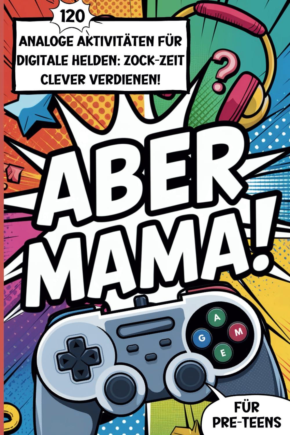 Aber Mama! 120 analoge Aktivitäten für digitale Helden: Zock-Zeit clever verdienen. Mitmachbuch für Pre-Teens ab 8