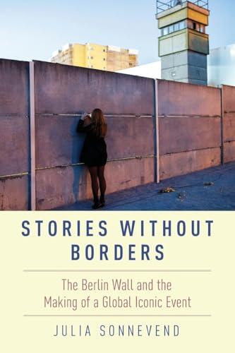 Stories Without Borders: The Berlin Wall and the Making of a Global Iconic Event