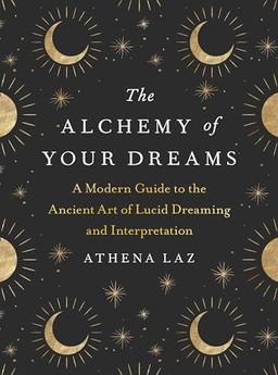 The Alchemy of Your Dreams: A Modern Guide to the Ancient Art of Lucid Dreaming and Interpretation