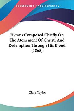 Hymns Composed Chiefly On The Atonement Of Christ, And Redemption Through His Blood (1865)