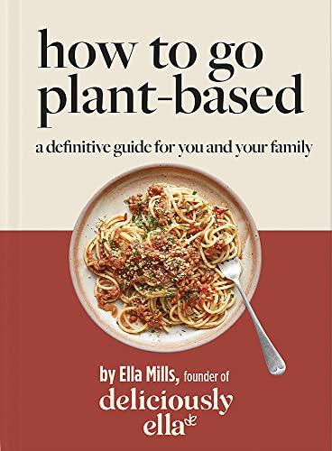 Deliciously Ella How To Go Plant-Based: A Definitive Guide For You and Your Family