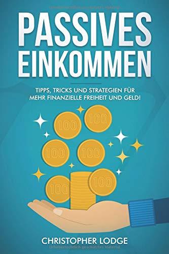 Passives Einkommen: 30 Ideen für Geschäftsmodelle und Businessideen um leicht Geld zu verdienen. Mehr Geld und Freiheit durch automatisierte Geschäftsmodelle, die langfristig Einkommen bringen!