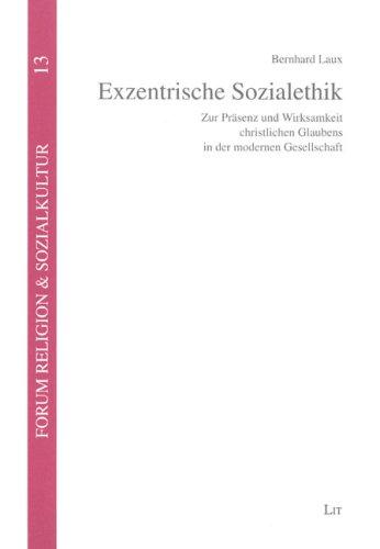 Exzentrische Sozialethik: Zur Präsenz und Wirksamkeit christlichen Glaubens in der modernen Gesellschaft