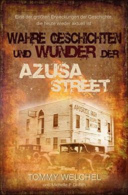 Wahre Geschichten und Wunder der Azusa Street: Eine der größten Erweckungen der Geschichte, die heute wieder aktuell ist