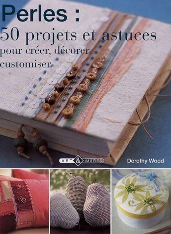 Perles : 50 projets et astuces pour créer, décorer, customiser