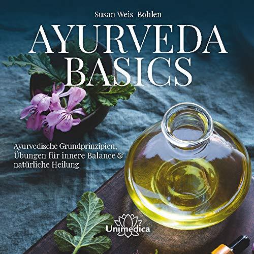 Ayurveda Basics: Ayurvedische Grundprinzipien, Übungen für innere Balance & natürliche Heilung