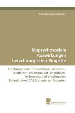 Biopsychosoziale Auswirkungen herzchirurgischer Eingriffe: Ergebnisse einer prospektiven Follow-up-Studie zur Lebensqualität, kognitiven Performanz ... Befindlichkeit CABG-operierter Patienten