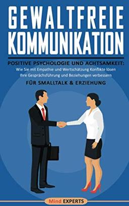 Gewaltfreie Kommunikation: Positive Psychologie und Achtsamkeit: Wie Sie mit Empathie und Wertschätzung Konflikte lösen, Ihre Gesprächsführung und Beziehungen verbessern | Für Smalltalk & Erziehung