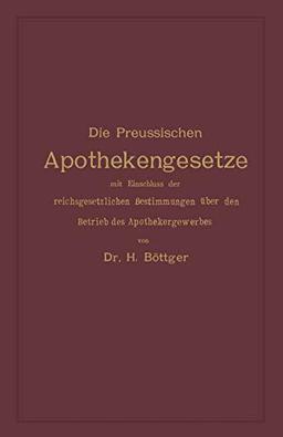 Die Preussischen Apothekengesetze mit Einschluss der Reichsgesetzlichen Bestimmungen über den Betrieb des Apothekergewerbes