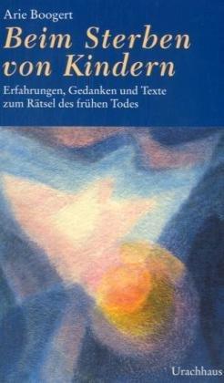 Beim Sterben von Kindern: Erfahrungen, Gedanken und Texte zum Rätsel des frühen Todes