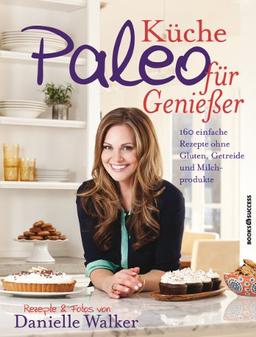 Paleo-Küche für Genießer: 160 einfache Rezepte ohne Gluten, Getreide und Milchprodukte