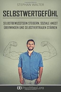 Selbstwertgefühl: Selbstbewusstsein steigern, soziale Angst überwinden und Selbstvertrauen stärken (Soziale Angst, Soziale Phobie, Selbstbewusst ... im Beruf, Selbstwert, Selbstwert entwickeln)