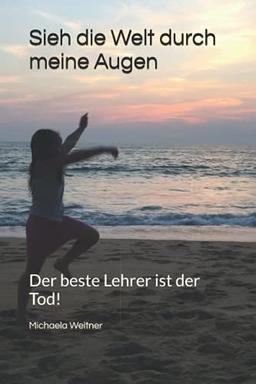 Sieh die Welt durch meine Augen: Der beste Lehrer ist der Tod!