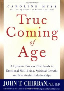 True Coming of Age: A Dynamic Process That Leads to Emotional Well-Being, Spiritual Growth, and Meaningful Relationships: A Dynamic Process That Leads ... Spiritual Growth, and Meaningful Relationship