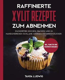 Raffinierte Xylit Rezepte zum Abnehmen: Zuckerfrei kochen, backen und im Handumdrehen schlank werden mit Birkenzucker. Inkl. Punkten und Nährwertangaben