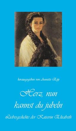 Herz, nun kannst du jubeln: Liebesgedichte der Kaiserin Elisabeth