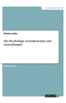 Die Psychologie. Grundkonzepte und Anwendungen