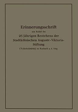 Erinnerungsschrift aus Anlaß des 25 jährigen Bestehens der Stadtkölnischen Auguste-Viktoria-Stiftung: (Volksheilstätte) zu Rosbach a. d. Sieg