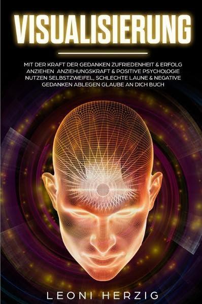 Visualisierung: Mit der Kraft der Gedanken Zufriedenheit & Erfolg anziehen Anziehungskraft & positive Psychologie nutzen Selbstzweifel, ... negative Gedanken ablegen Glaube an dich Buch