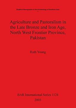 Agriculture and Pastoralism in the Late Bronze and Iron Age, North West Frontier Province, Pakistan: An integrated study of the archaeological plant ... Reports British Series, Band 1124)