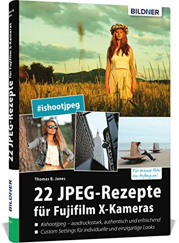 22 JPEG-Rezepte für Fujifilm X-Kameras: mit JPG einzigartige Bildlooks erzeugen (Deutsch)