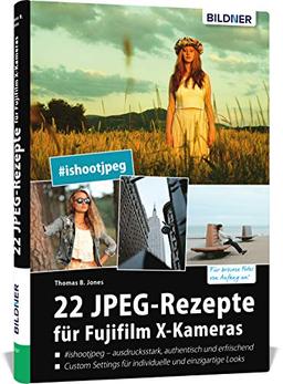 22 JPEG-Rezepte für Fujifilm X-Kameras: mit JPG einzigartige Bildlooks erzeugen (Deutsch)