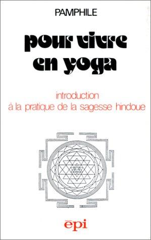 Pour vivre en yoga : introduction à la pratique de la sagesse hindoue