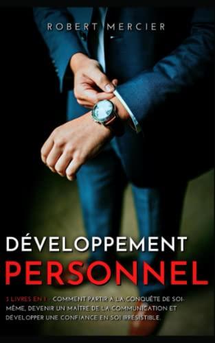 DÉVELOPPEMENT PERSONNEL: 3 livres en 1 - Comment partir à la conquête de soi-même, devenir un maître de la communication, et développer une confiance en soi irrésistible (Developpement Personnel)